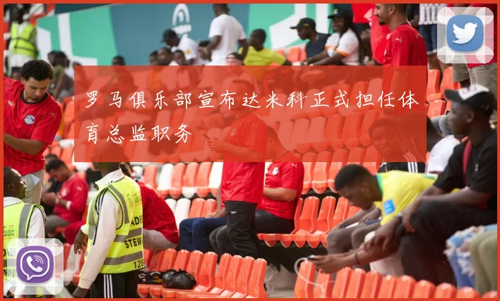 罗马俱乐部宣布达米科正式担任体育总监职务