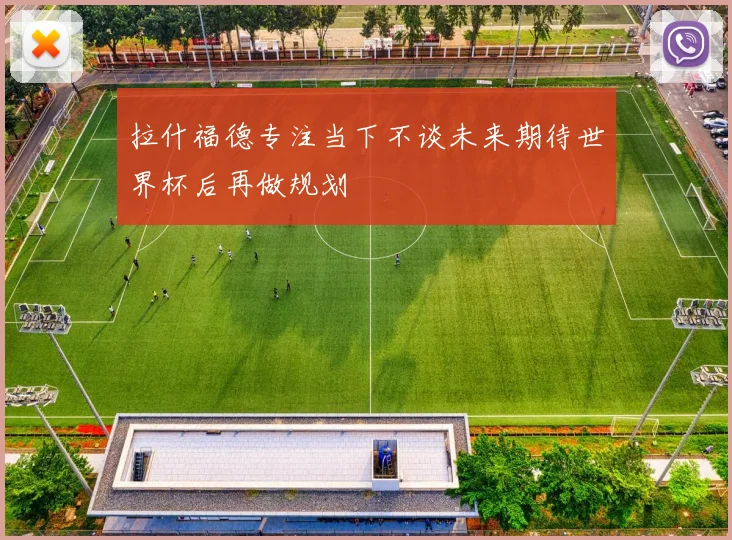 拉什福德专注当下不谈未来期待世界杯后再做规划