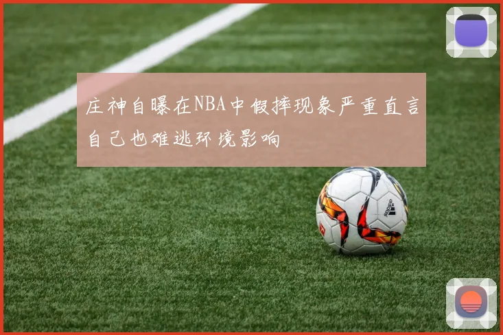 庄神自曝在NBA中假摔现象严重直言自己也难逃环境影响