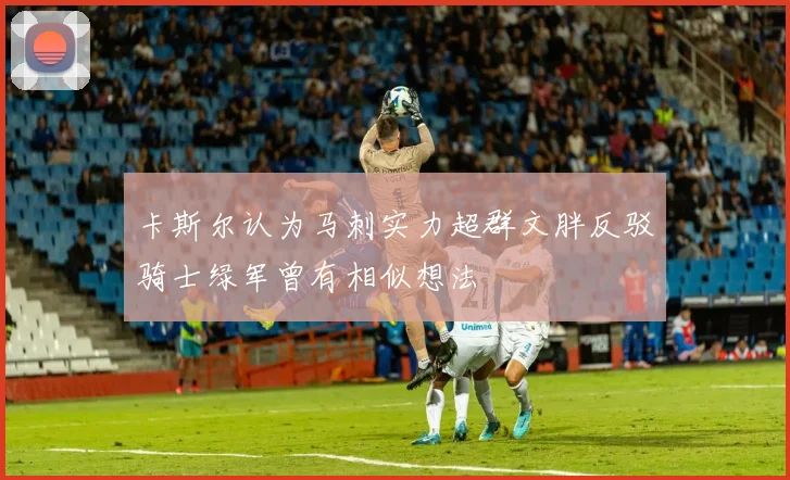 卡斯尔认为马刺实力超群文胖反驳骑士绿军曾有相似想法