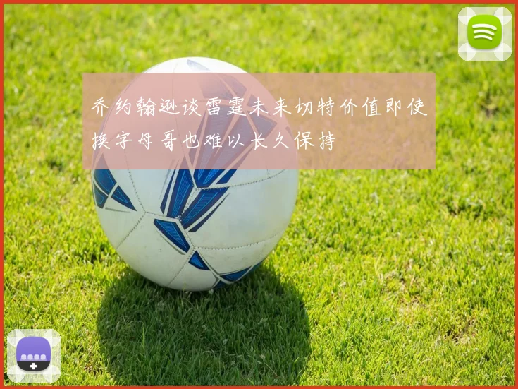 乔约翰逊谈雷霆未来切特价值即使换字母哥也难以长久保持