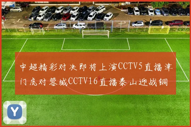 中超精彩对决即将上演CCTV5直播津门虎对蓉城CCTV16直播泰山迎战铜梁龙