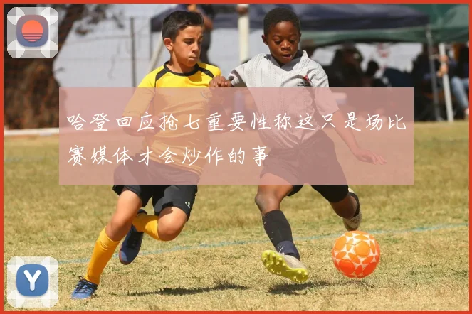 哈登回应抢七重要性称这只是场比赛媒体才会炒作的事