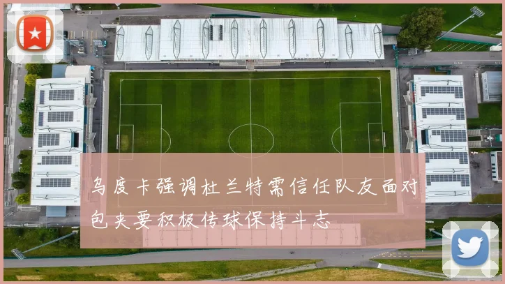 乌度卡强调杜兰特需信任队友面对包夹要积极传球保持斗志