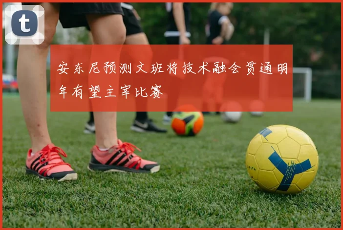 安东尼预测文班将技术融会贯通明年有望主宰比赛