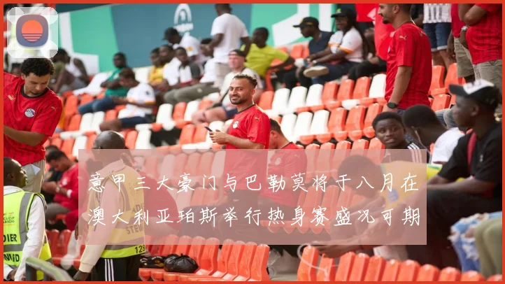 意甲三大豪门与巴勒莫将于八月在澳大利亚珀斯举行热身赛盛况可期