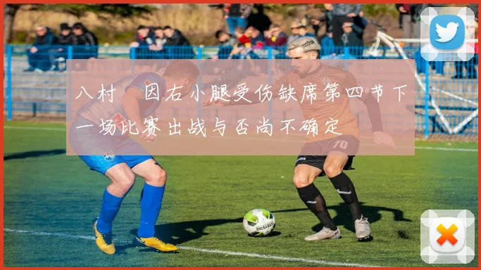 八村塁因右小腿受伤缺席第四节下一场比赛出战与否尚不确定