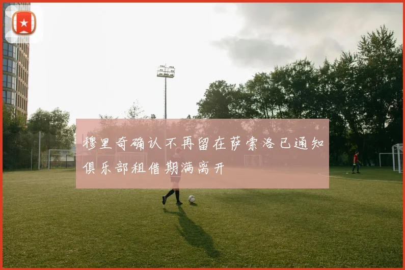 穆里奇确认不再留在萨索洛已通知俱乐部租借期满离开