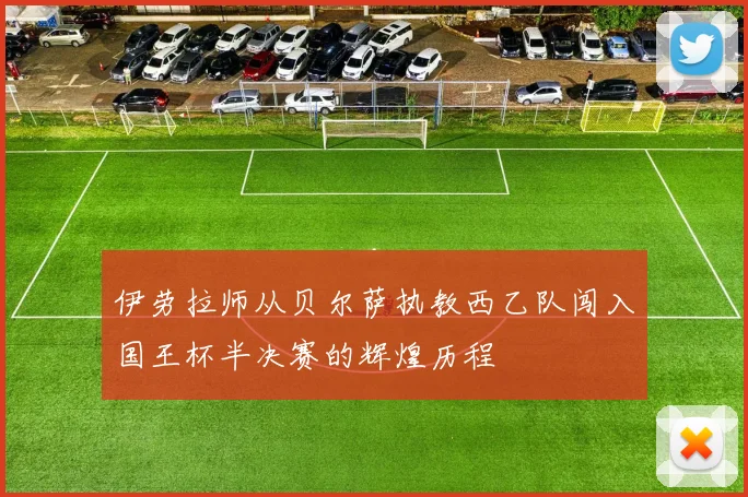 伊劳拉师从贝尔萨执教西乙队闯入国王杯半决赛的辉煌历程
