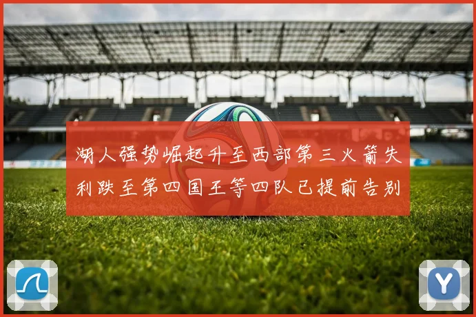 湖人强势崛起升至西部第三火箭失利跌至第四国王等四队已提前告别季后赛