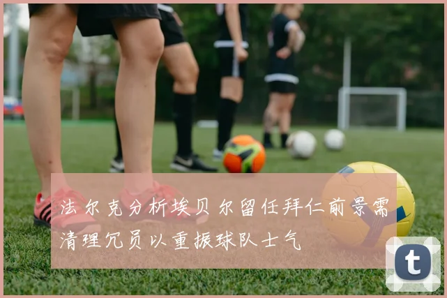 法尔克分析埃贝尔留任拜仁前景需清理冗员以重振球队士气
