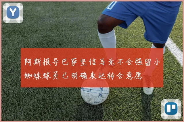 阿斯报导巴萨坚信马竞不会强留小蜘蛛球员已明确表达转会意愿
