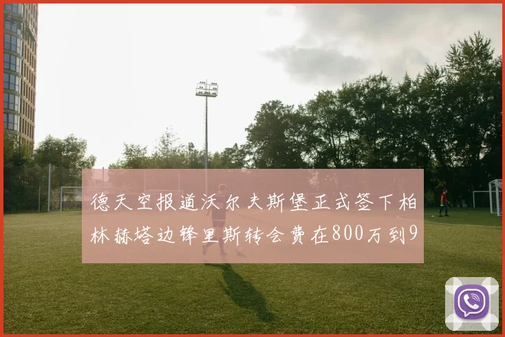 德天空报道沃尔夫斯堡正式签下柏林赫塔边锋里斯转会费在800万到900万欧之间