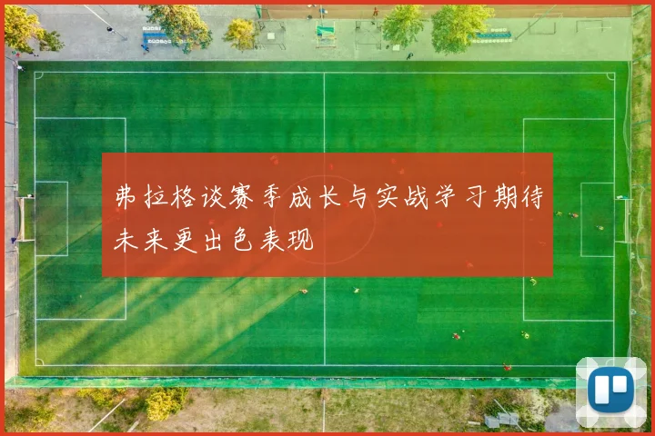 弗拉格谈赛季成长与实战学习期待未来更出色表现