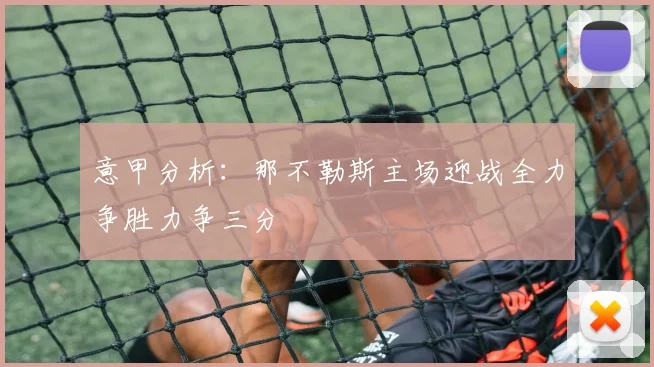 意甲分析：那不勒斯主场迎战全力争胜力争三分