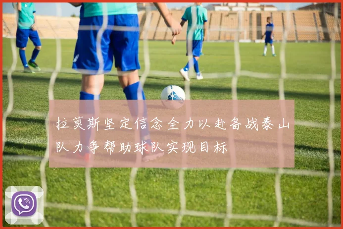 拉莫斯坚定信念全力以赴备战泰山队力争帮助球队实现目标
