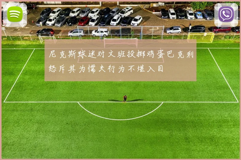尼克斯球迷对文班投掷鸡蛋巴克利怒斥其为懦夫行为不堪入目