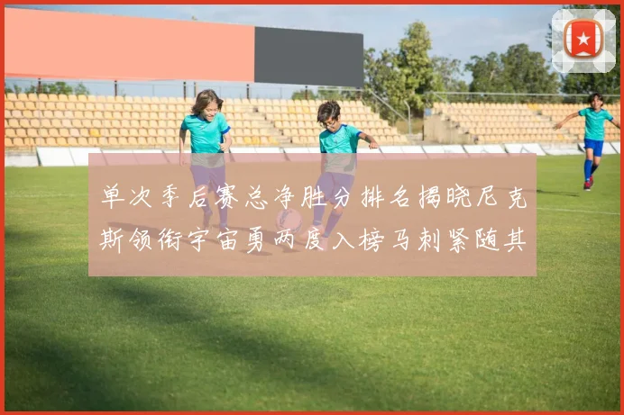 单次季后赛总净胜分排名揭晓尼克斯领衔宇宙勇两度入榜马刺紧随其后